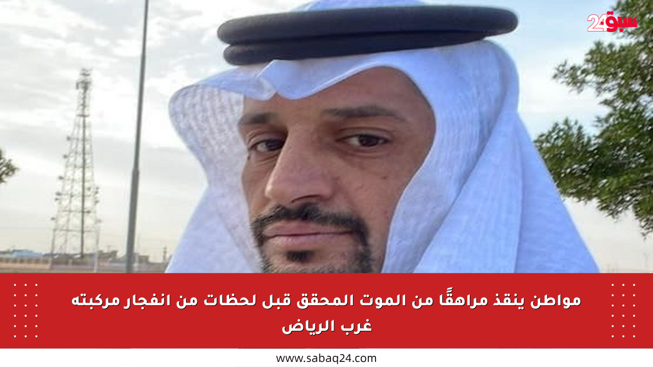 مواطن ينقذ مراهقًا من الموت المحقق قبل لحظات من انفجار مركبته غرب الرياض